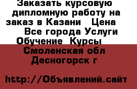 Заказать курсовую, дипломную работу на заказ в Казани › Цена ­ 500 - Все города Услуги » Обучение. Курсы   . Смоленская обл.,Десногорск г.